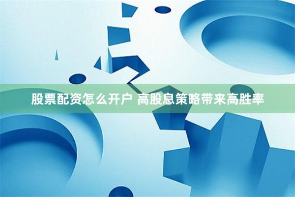 股票配资怎么开户 高股息策略带来高胜率