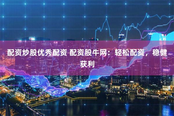 配资炒股优秀配资 配资股牛网：轻松配资，稳健获利