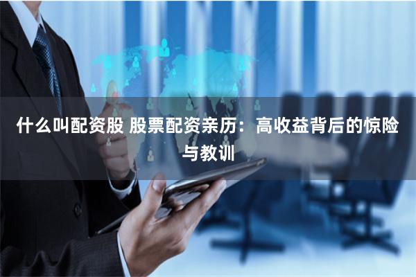什么叫配资股 股票配资亲历：高收益背后的惊险与教训