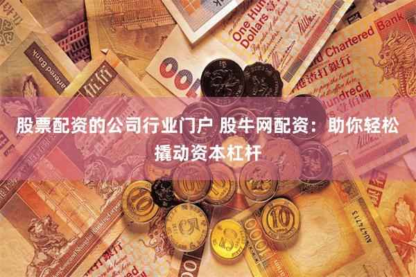 股票配资的公司行业门户 股牛网配资：助你轻松撬动资本杠杆