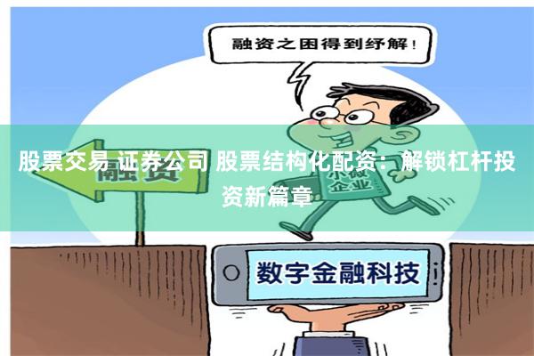 股票交易 证券公司 股票结构化配资：解锁杠杆投资新篇章