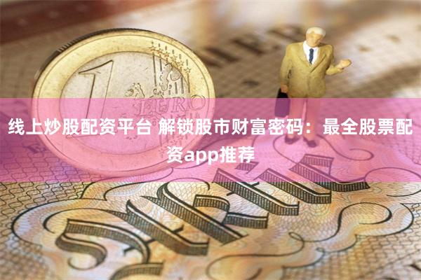 线上炒股配资平台 解锁股市财富密码：最全股票配资app推荐