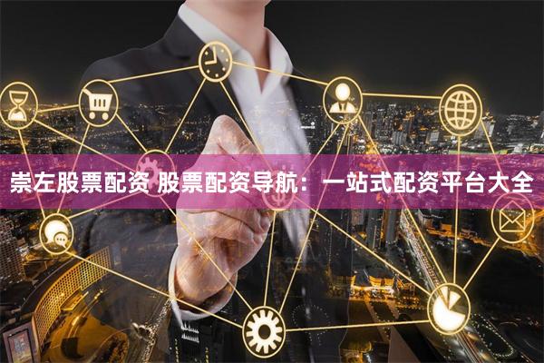 崇左股票配资 股票配资导航：一站式配资平台大全