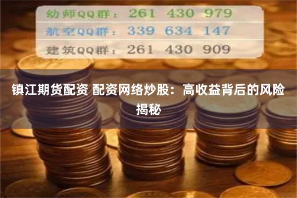 镇江期货配资 配资网络炒股：高收益背后的风险揭秘
