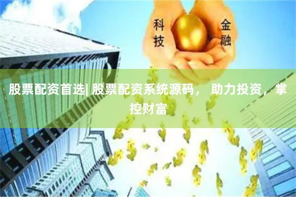 股票配资首选| 股票配资系统源码， 助力投资，掌控财富