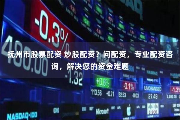 抚州市股票配资 炒股配资？问配资，专业配资咨询，解决您的资金难题