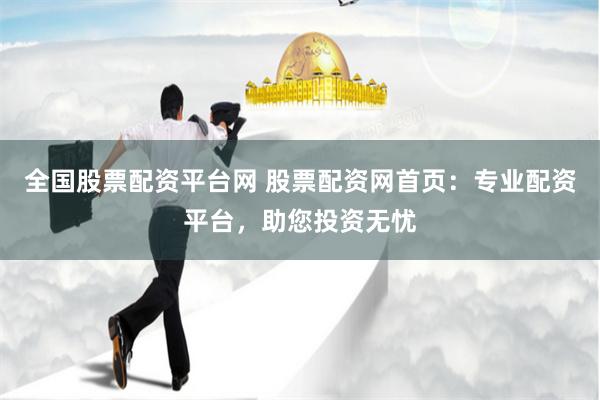 全国股票配资平台网 股票配资网首页：专业配资平台，助您投资无忧
