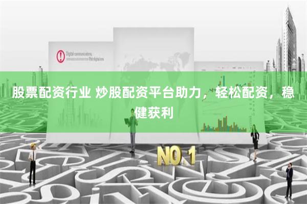 股票配资行业 炒股配资平台助力，轻松配资，稳健获利