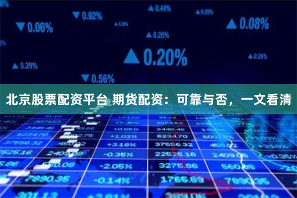 北京股票配资平台 期货配资：可靠与否，一文看清