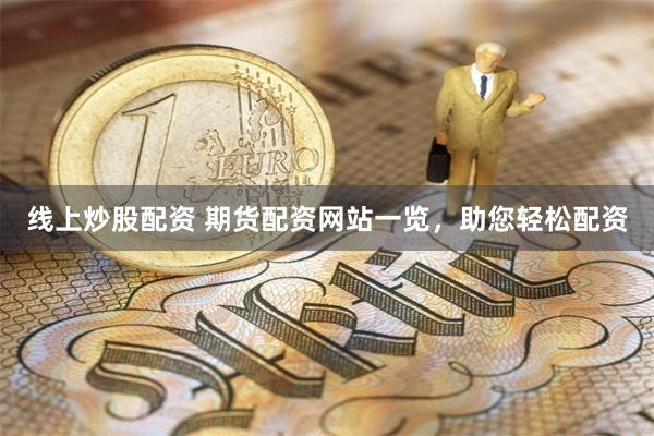 线上炒股配资 期货配资网站一览，助您轻松配资
