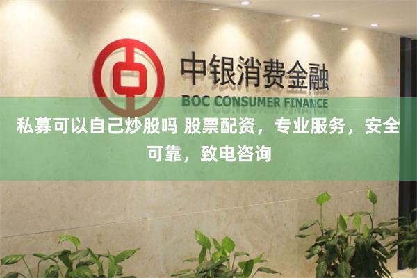 私募可以自己炒股吗 股票配资，专业服务，安全可靠，致电咨询