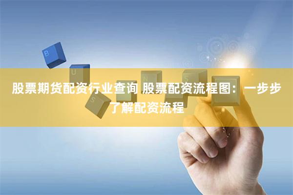 股票期货配资行业查询 股票配资流程图：一步步了解配资流程