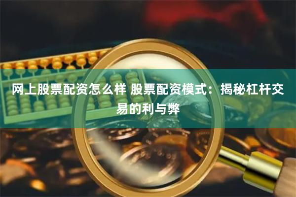 网上股票配资怎么样 股票配资模式：揭秘杠杆交易的利与弊