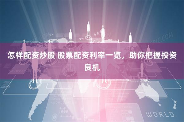 怎样配资炒股 股票配资利率一览，助你把握投资良机