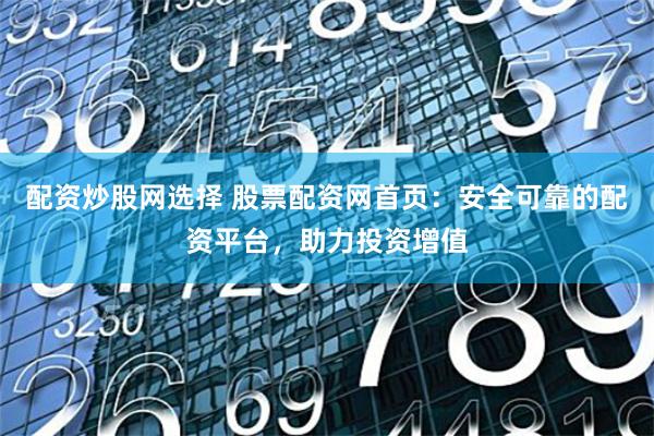 配资炒股网选择 股票配资网首页：安全可靠的配资平台，助力投资增值