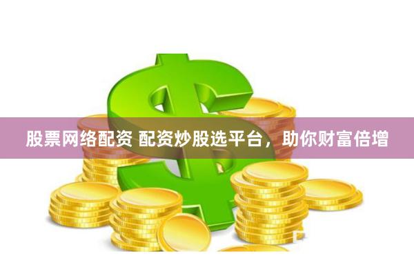 股票网络配资 配资炒股选平台，助你财富倍增