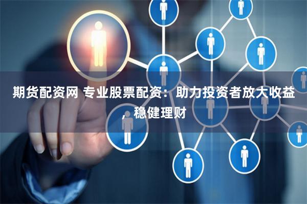 期货配资网 专业股票配资：助力投资者放大收益，稳健理财