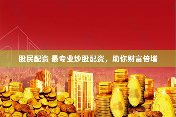 股民配资 最专业炒股配资，助你财富倍增
