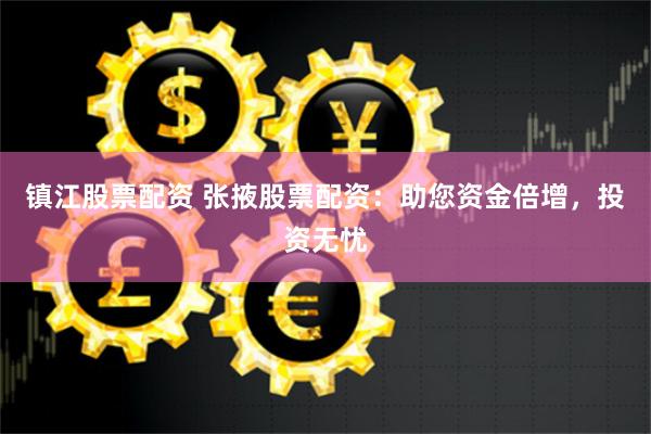 镇江股票配资 张掖股票配资：助您资金倍增，投资无忧