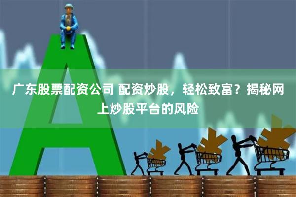 广东股票配资公司 配资炒股，轻松致富？揭秘网上炒股平台的风险