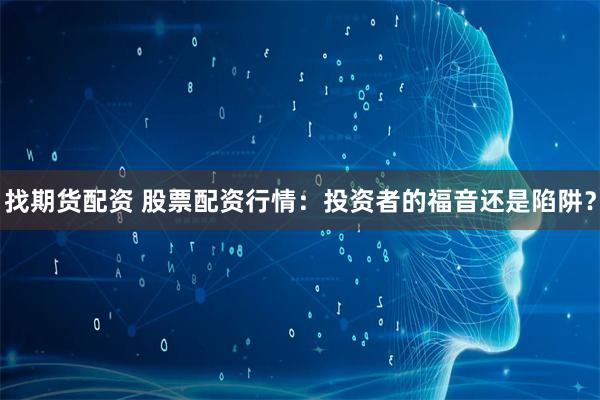找期货配资 股票配资行情：投资者的福音还是陷阱？