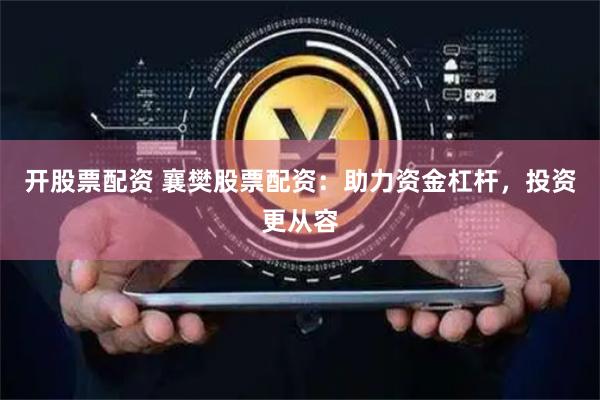 开股票配资 襄樊股票配资：助力资金杠杆，投资更从容