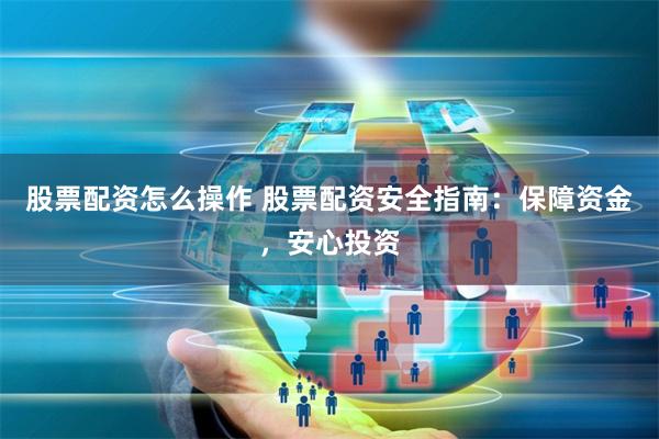 股票配资怎么操作 股票配资安全指南：保障资金，安心投资