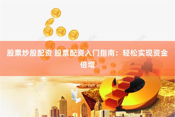 股票炒股配资 股票配资入门指南：轻松实现资金倍增