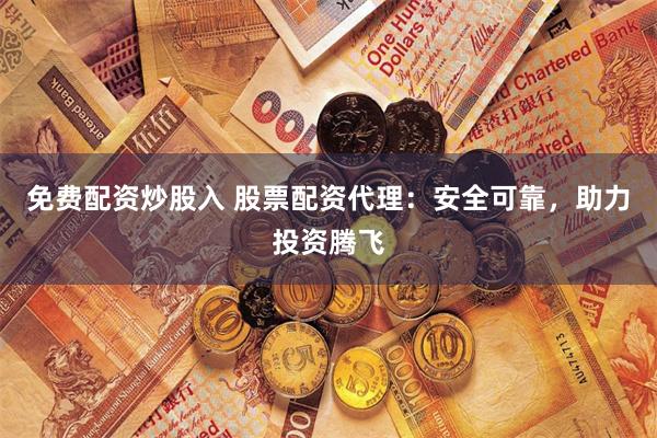 免费配资炒股入 股票配资代理：安全可靠，助力投资腾飞