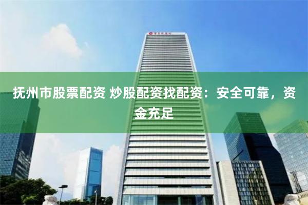 抚州市股票配资 炒股配资找配资：安全可靠，资金充足