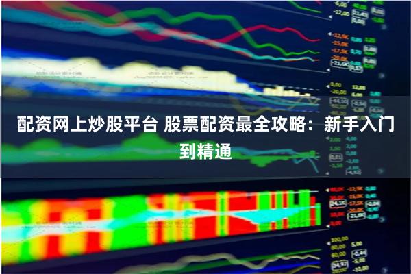 配资网上炒股平台 股票配资最全攻略：新手入门到精通