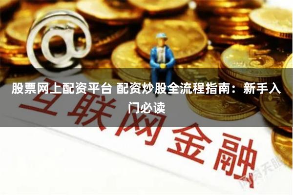 股票网上配资平台 配资炒股全流程指南：新手入门必读