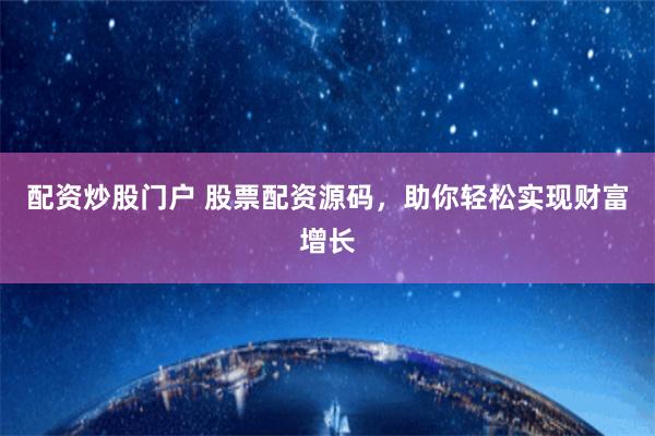 配资炒股门户 股票配资源码，助你轻松实现财富增长