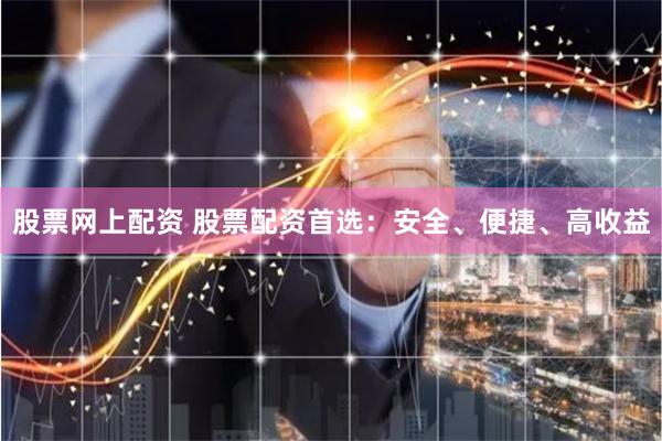 股票网上配资 股票配资首选:安全、便捷、高收益