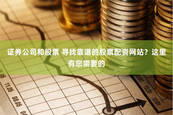 证券公司和股票 寻找靠谱的股票配资网站？这里有您需要的
