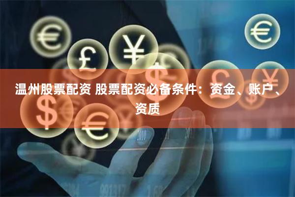 温州股票配资 股票配资必备条件：资金、账户、资质