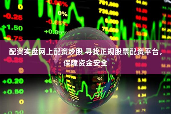 配资实盘网上配资炒股 寻找正规股票配资平台，保障资金安全