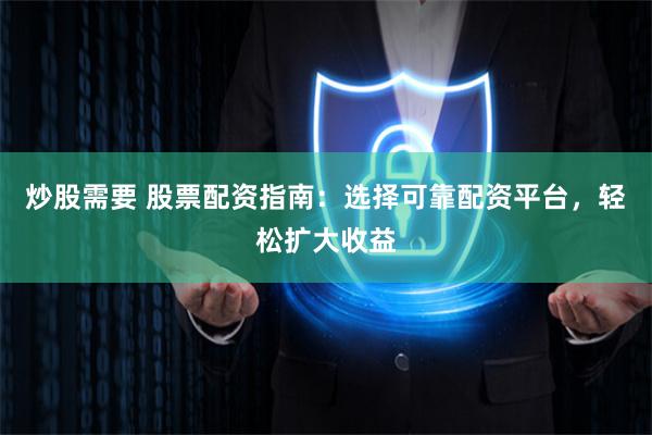 炒股需要 股票配资指南:选择可靠配资平台,轻松扩大收益