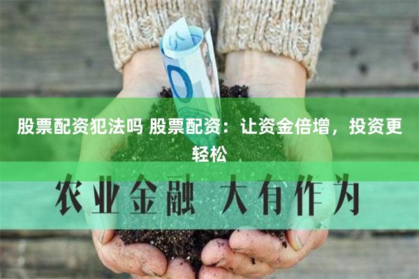 股票配资犯法吗 股票配资:让资金倍增,投资更轻松