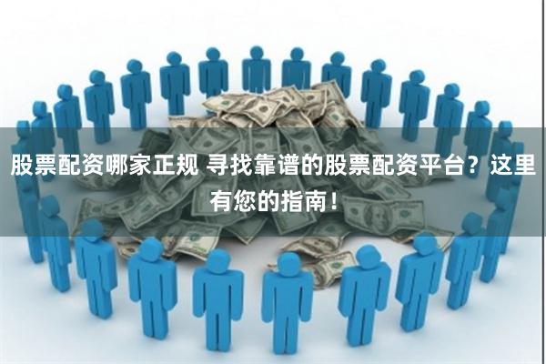 股票配资哪家正规 寻找靠谱的股票配资平台?这里有您的指南!