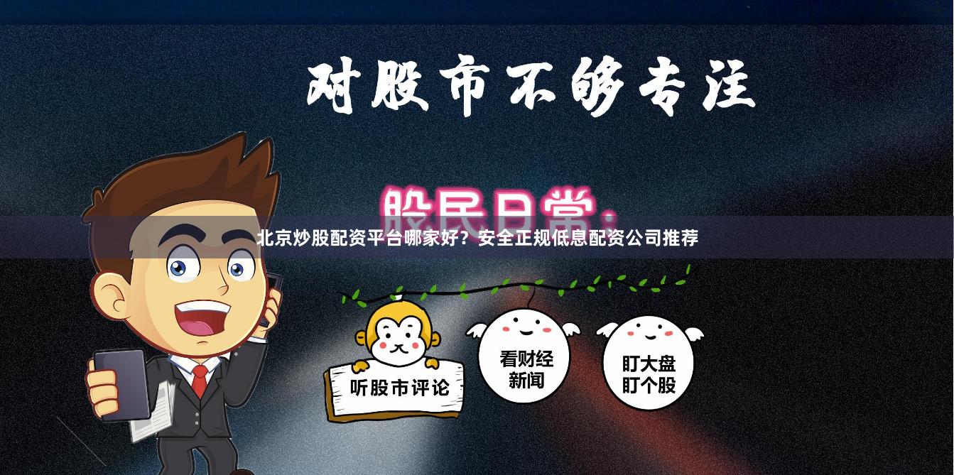 北京炒股配资平台哪家好？安全正规低息配资公司推荐