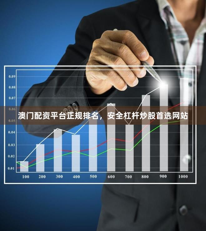 澳门配资平台正规排名，安全杠杆炒股首选网站