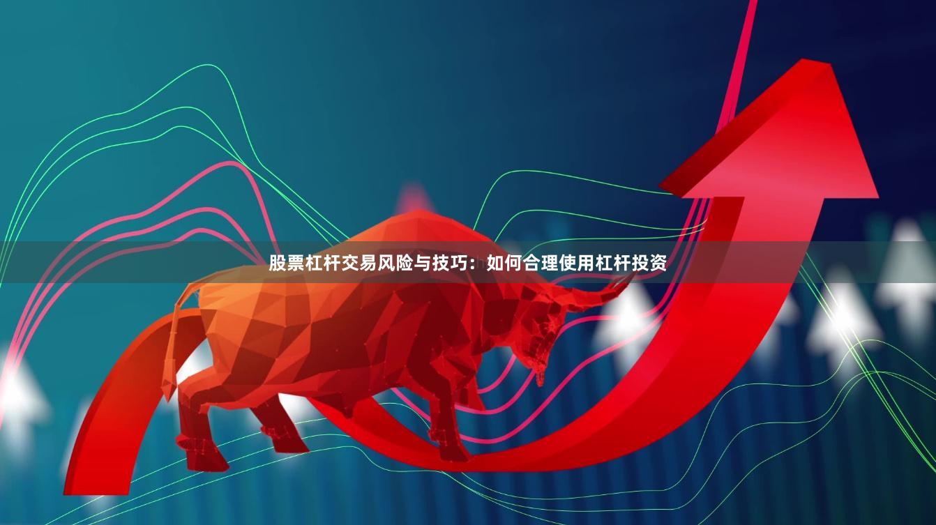 股票杠杆交易风险与技巧：如何合理使用杠杆投资