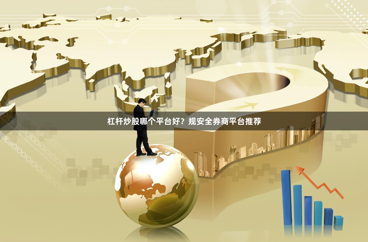 杠杆炒股哪个平台好？规安全券商平台推荐