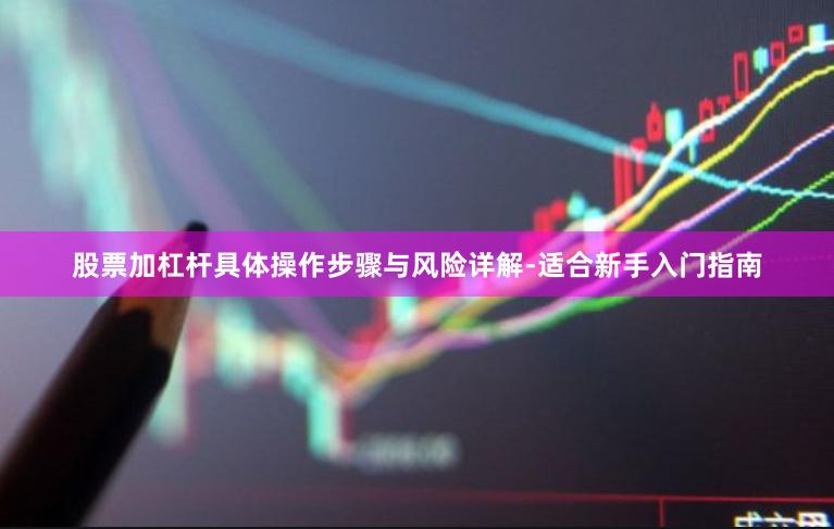 股票加杠杆具体操作步骤与风险详解-适合新手入门指南