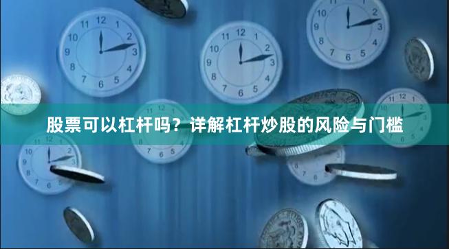 股票可以杠杆吗？详解杠杆炒股的风险与门槛