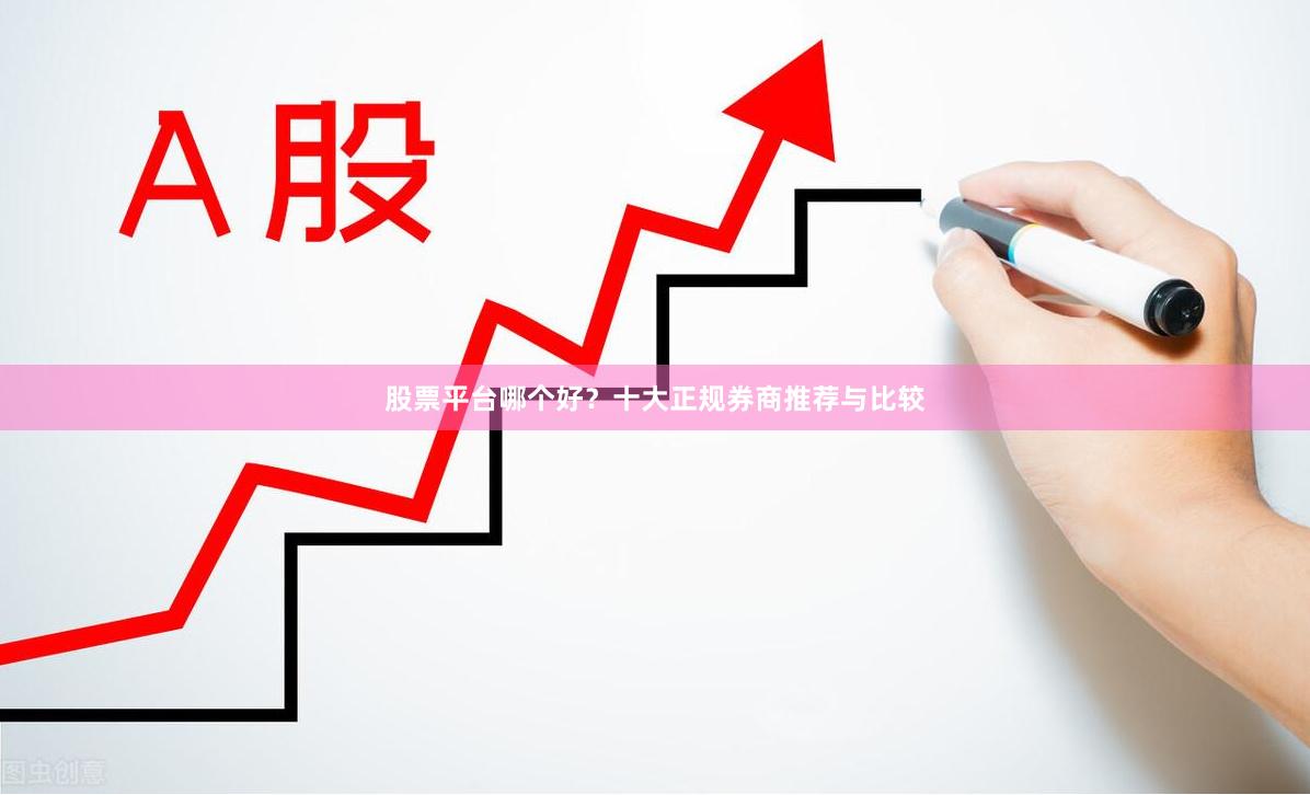 股票平台哪个好？十大正规券商推荐与比较