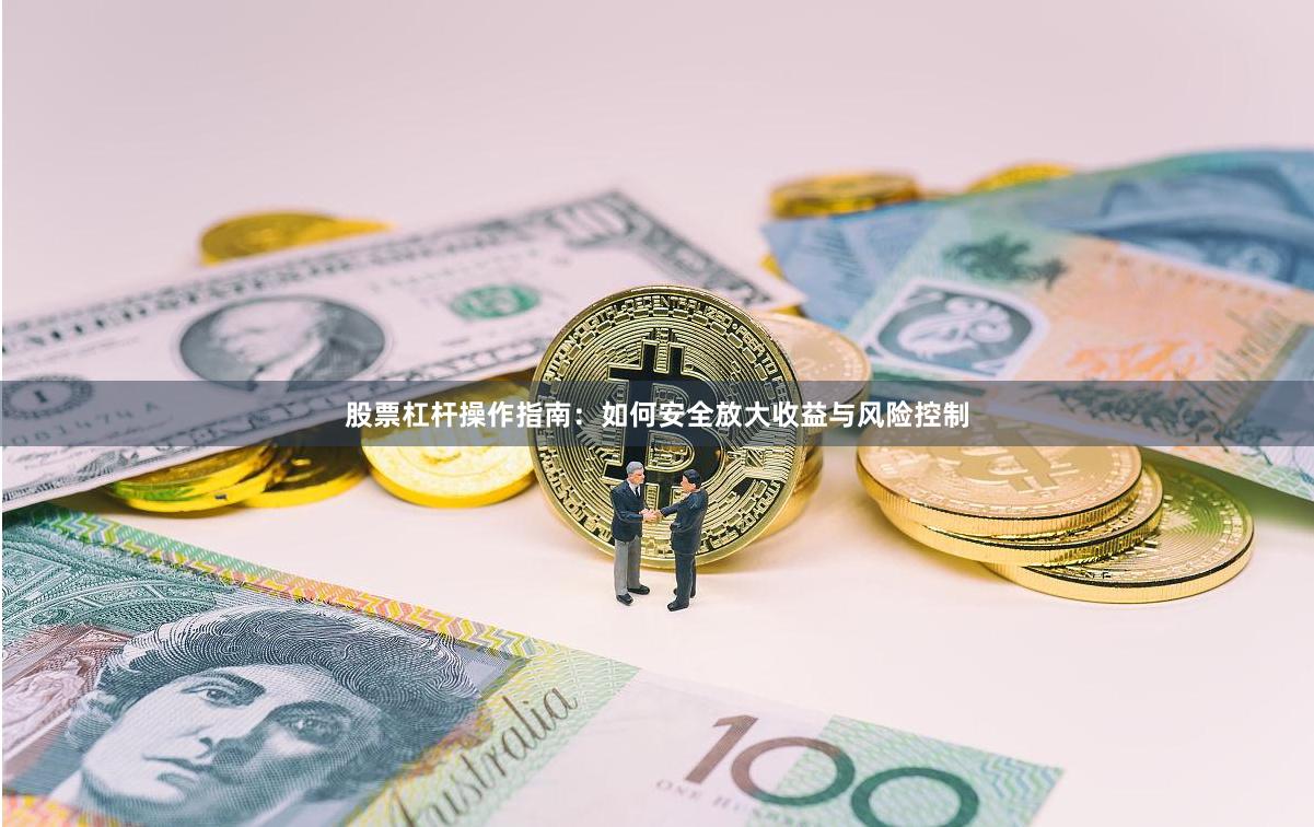 股票杠杆操作指南：如何安全放大收益与风险控制