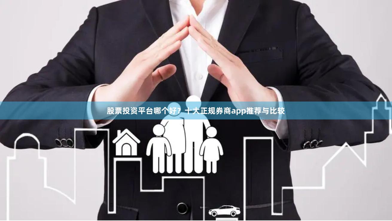 股票投资平台哪个好？十大正规券商app推荐与比较