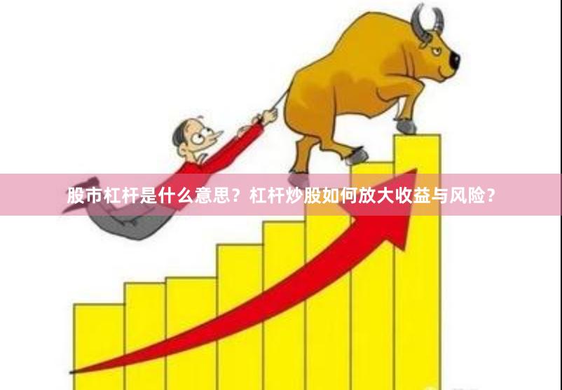 股市杠杆是什么意思？杠杆炒股如何放大收益与风险？